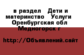  в раздел : Дети и материнство » Услуги . Оренбургская обл.,Медногорск г.